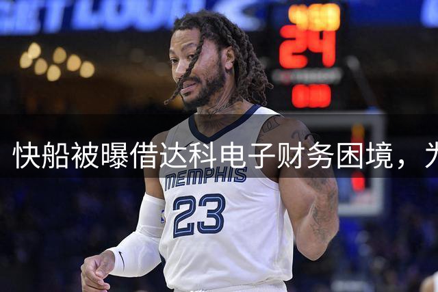 快船被曝借达科电子财务困境，为伦纳德争取“A级回扣”