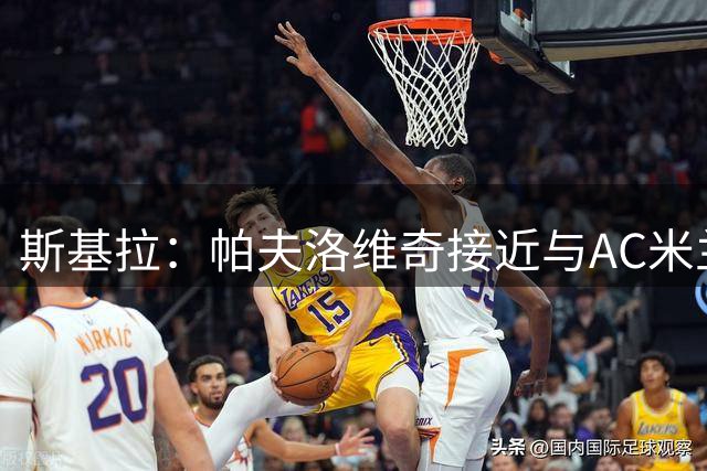 斯基拉：帕夫洛维奇接近与AC米兰续约到2031年
